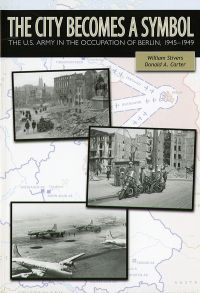 The City Becomes a Symbol: The U.S. Army in the Occupation of Berlin, 1945-1949