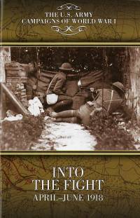 The U.S. Army Campaigns of World War I: Into The Fight April-June 1918