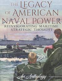 The Legacy of American Naval Power: Reinvigorating Maritime Strategic Thought, An Anthology
