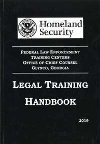 Homeland Security Federal Law Enforcement Training Center Office of Chief Counsel Glynco, Georgia Legal Training Handbbok 2019