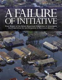 A Failure of Initiative: Final Report of the Select Bipartisan Committee To Investigate the Preparation for and Response to Hurricane Katrina, February 15, 2006 (eBook)