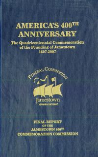 America's 400th Anniversary: The Quadricentennial Commemoration of the Founding of Jamestown, 1607-2007: Final Report of the Jamestown 400th Commemoration Commission