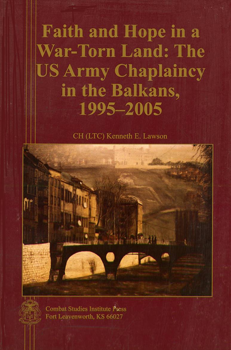 Faith and Hope in a War-Torn Land: The US Army Chaplaincy in the Balkans, 1995-2005