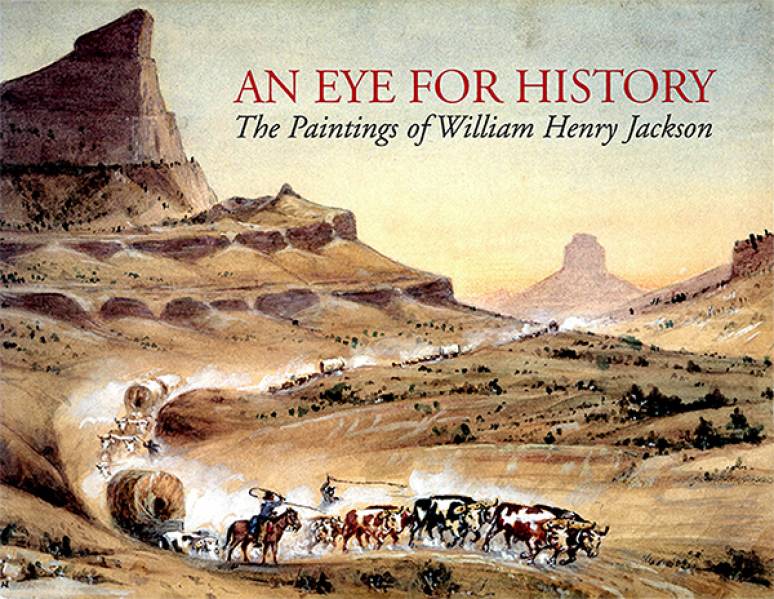 Eye for History: The Paintings of William Henry Jackson, From the Collection at the Oregon Trail Museum