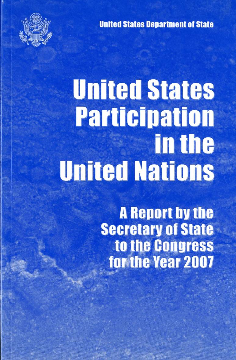 United States Participation in the United Nations: Report by the Secretary of State to Congress for the Year 2007