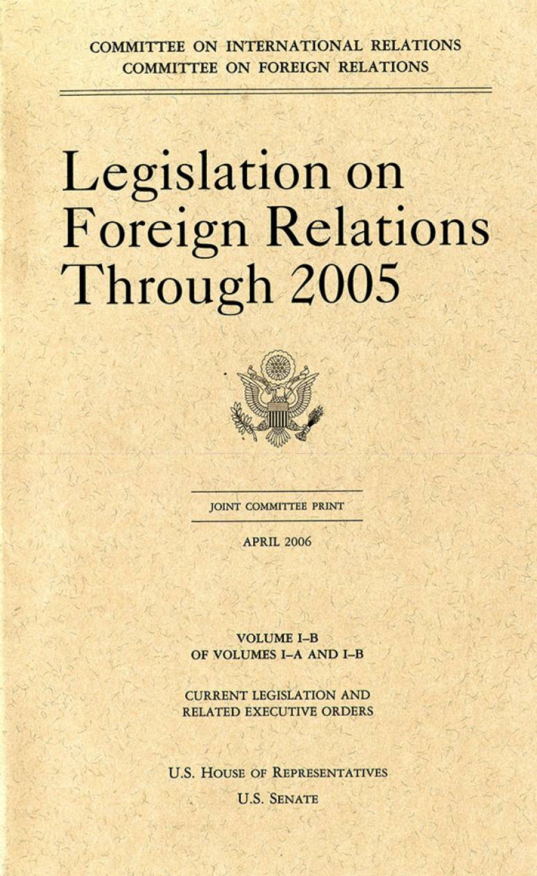 Legislation on Foreign Relations Through 2005, V. 1B, Current Legislation and Related Executive Orders, April 2006