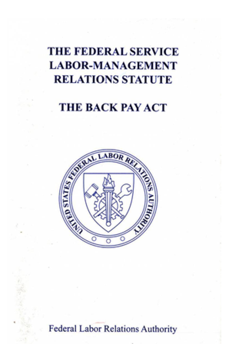 Federal Service Labor-management Relations Statute : Chapter 71 Of    Title 5 Of The U.s. Code, As Amended, And 5 U.s.c. 5596, The Back Pay Act, As Amended (2023)